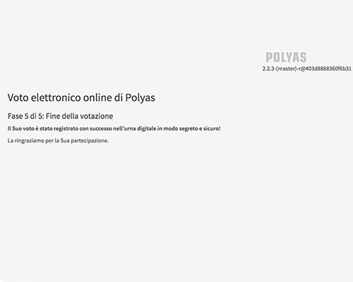 Confermare il voto espresso attraverso il sistema sicuro e certificato di POLYAS Dopo aver confermato il voto, questo viene salvato in modo anonimo e segreto nell'urna digitale